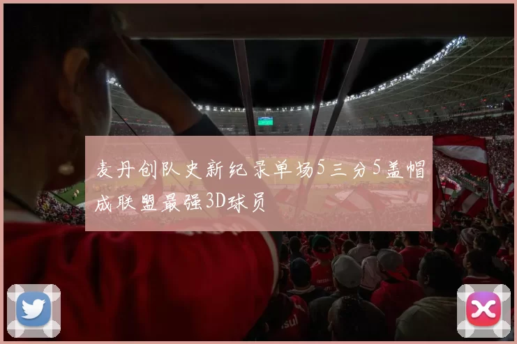 麦丹创队史新纪录单场5三分5盖帽成联盟最强3D球员