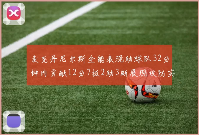 麦克丹尼尔斯全能表现助球队32分钟内贡献12分7板2助3断展现攻防实力