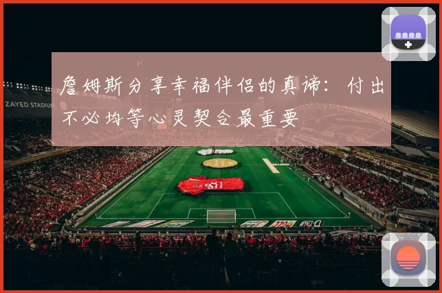 詹姆斯分享幸福伴侣的真谛：付出不必均等心灵契合最重要
