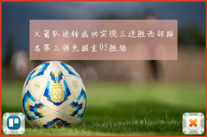 火箭队逆转成功实现三连胜西部排名第三领先掘金05胜场