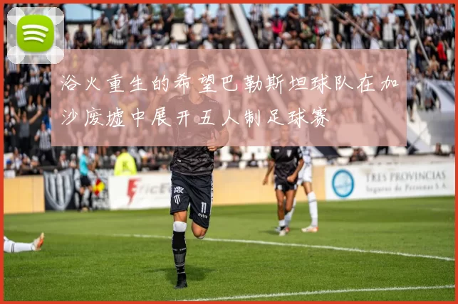 浴火重生的希望巴勒斯坦球队在加沙废墟中展开五人制足球赛