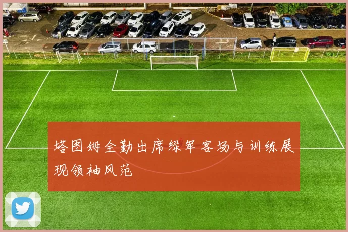 塔图姆全勤出席绿军客场与训练展现领袖风范