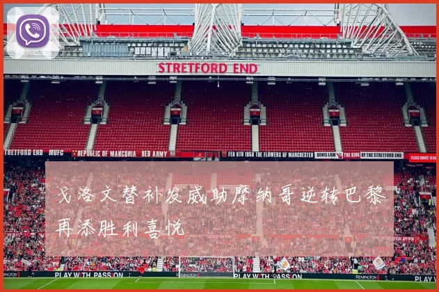 戈洛文替补发威助摩纳哥逆转巴黎再添胜利喜悦